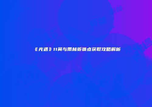 《光遇》11翼与雨林祈祷点获取攻略解析