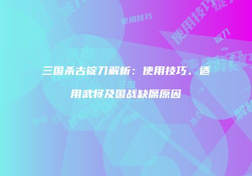 三国杀古锭刀解析：使用技巧、适用武将及国战缺席原因
