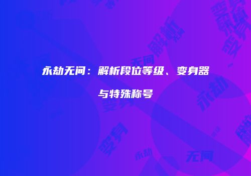 永劫无间：解析段位等级、变身器与特殊称号