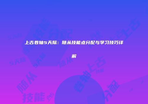 上古卷轴5天际：随从技能点分配与学习技巧详解