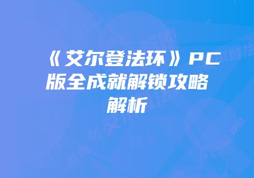《艾尔登法环》PC版全成就解锁攻略解析