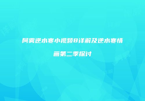 阿雾逆水寒小视频8详解及逆水寒情画第二季探讨