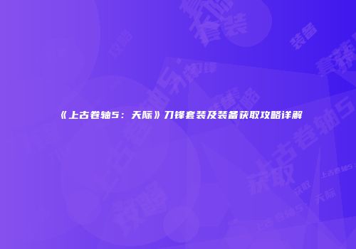 《上古卷轴5：天际》刀锋套装及装备获取攻略详解