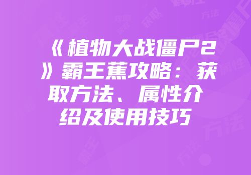 《植物大战僵尸2》霸王蕉攻略：获取方法、属性介绍及使用技巧