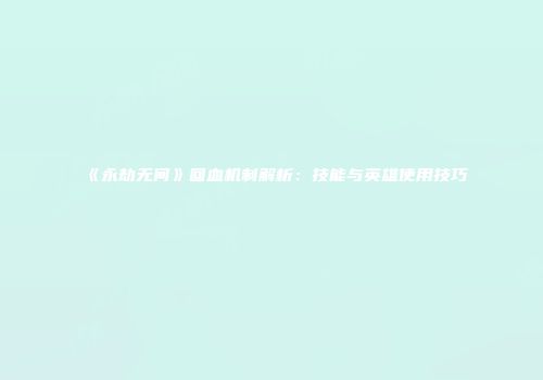《永劫无间》回血机制解析：技能与英雄使用技巧