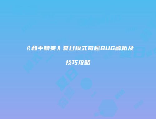 《和平精英》夏日模式奇趣BUG解析及技巧攻略