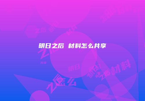 明日之后 材料怎么共享