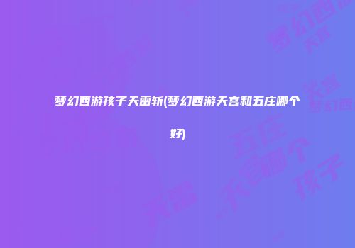 梦幻西游孩子天雷斩(梦幻西游天宫和五庄哪个好)