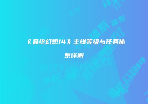 《最终幻想14》主线等级与任务体系详解