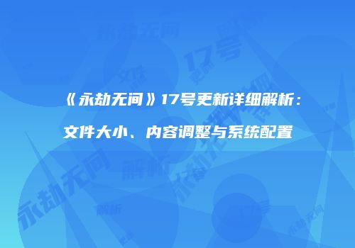 《永劫无间》17号更新详细解析：文件大小、内容调整与系统配置