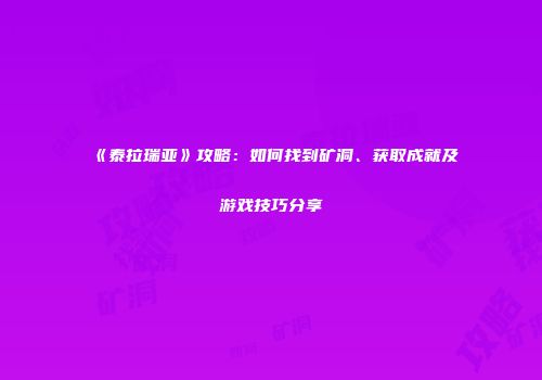 《泰拉瑞亚》攻略：如何找到矿洞、获取成就及游戏技巧分享