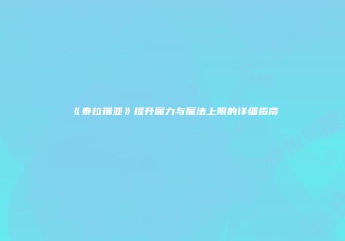 《泰拉瑞亚》提升魔力与魔法上限的详细指南