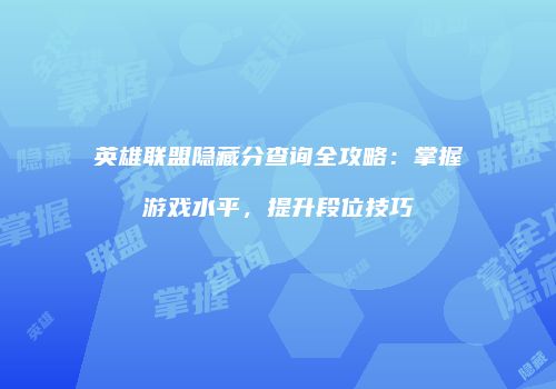 英雄联盟隐藏分查询全攻略：掌握游戏水平，提升段位技巧