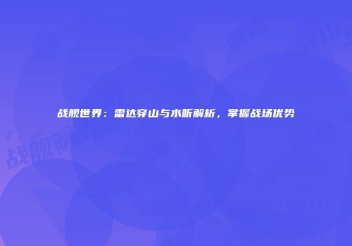 战舰世界：雷达穿山与水听解析，掌握战场优势