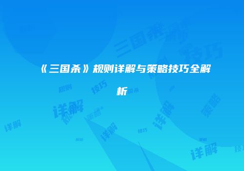 《三国杀》规则详解与策略技巧全解析