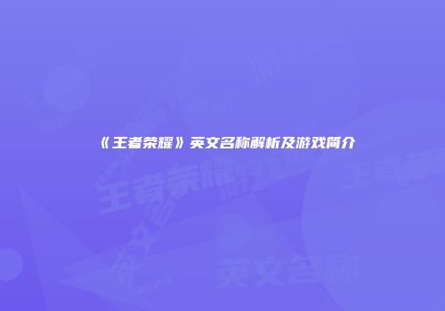 《王者荣耀》英文名称解析及游戏简介