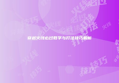 穿越火线必过教学与打法技巧解析