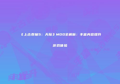 《上古卷轴5：天际》MOD全解析：丰富内容提升游戏体验