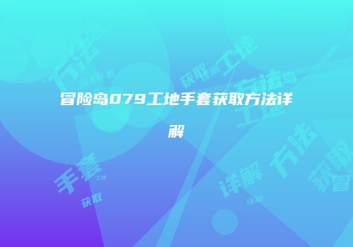 冒险岛079工地手套获取方法详解