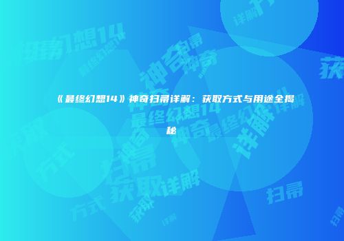 《最终幻想14》神奇扫帚详解：获取方式与用途全揭秘