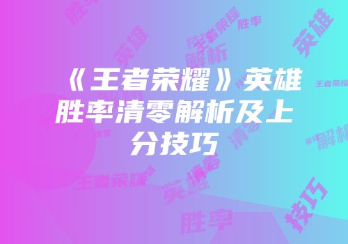 《王者荣耀》英雄胜率清零解析及上分技巧
