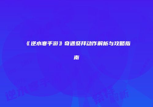 《逆水寒手游》奇遇祭拜动作解析与攻略指南