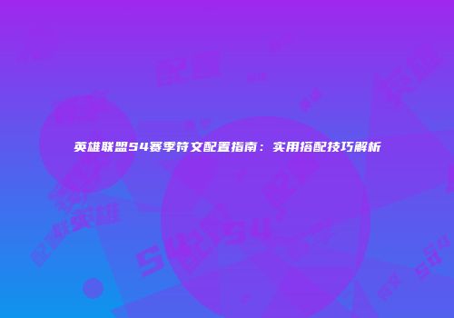 英雄联盟S4赛季符文配置指南：实用搭配技巧解析