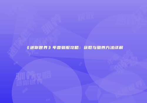 《迷你世界》年兽驯服攻略：获取与驯养方法详解