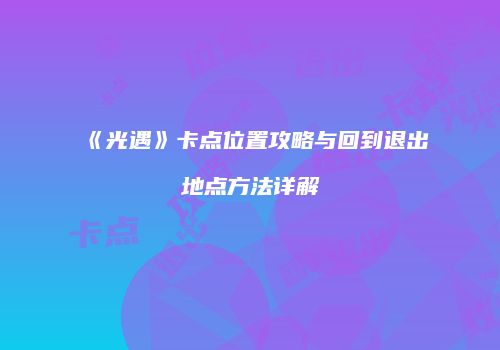 《光遇》卡点位置攻略与回到退出地点方法详解