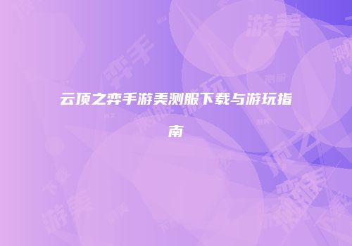 云顶之弈手游美测服下载与游玩指南