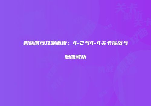 碧蓝航线攻略解析：4-2与4-4关卡挑战与舰船解析