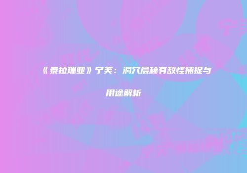 《泰拉瑞亚》宁芙：洞穴层稀有敌怪捕捉与用途解析