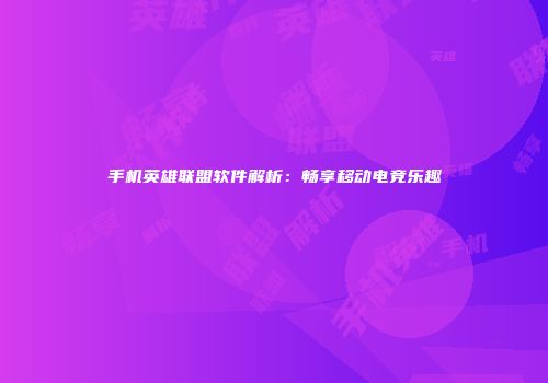 手机英雄联盟软件解析：畅享移动电竞乐趣