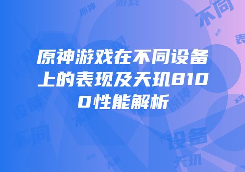 原神游戏在不同设备上的表现及天玑8100性能解析