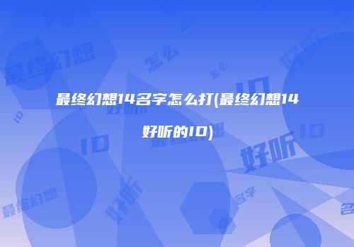 最终幻想14名字怎么打(最终幻想14好听的ID)