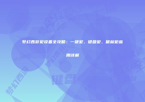 梦幻西游宏设置全攻略：一键宏、键盘宏、鼠标宏应用详解