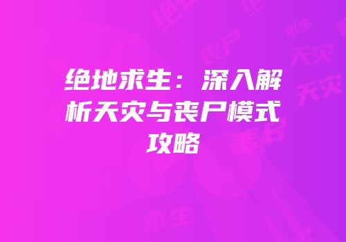 绝地求生：深入解析天灾与丧尸模式攻略