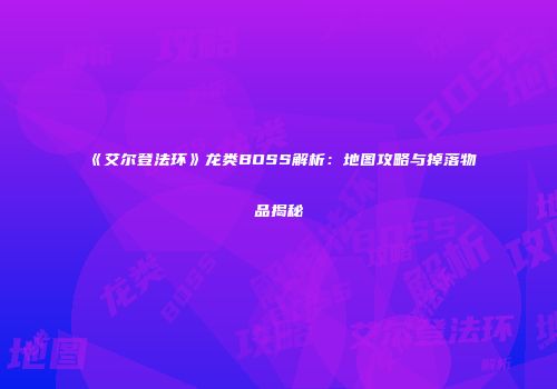 《艾尔登法环》龙类BOSS解析：地图攻略与掉落物品揭秘