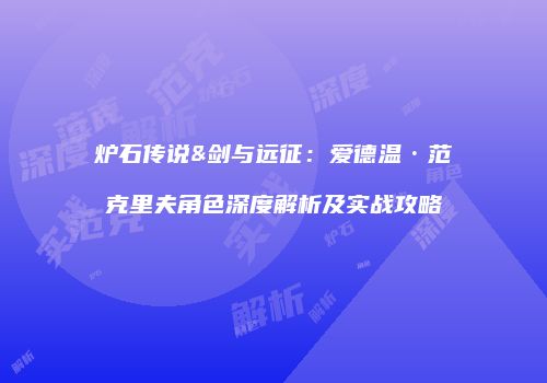 炉石传说&剑与远征：爱德温·范克里夫角色深度解析及实战攻略