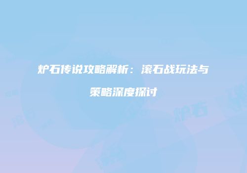炉石传说攻略解析：滚石战玩法与策略深度探讨