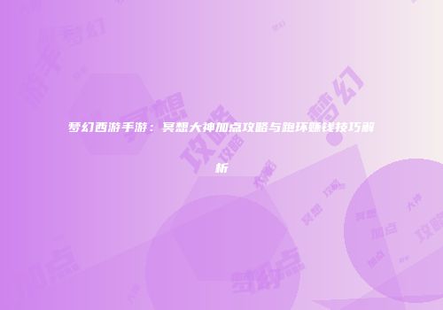 梦幻西游手游：冥想大神加点攻略与跑环赚钱技巧解析
