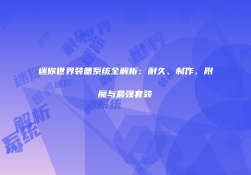 迷你世界装备系统全解析：耐久、制作、附魔与最强套装