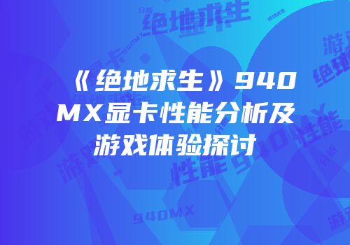 《绝地求生》940MX显卡性能分析及游戏体验探讨