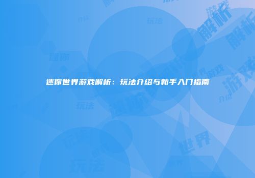 迷你世界游戏解析：玩法介绍与新手入门指南