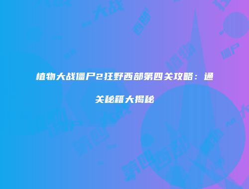 植物大战僵尸2狂野西部第四关攻略：通关秘籍大揭秘