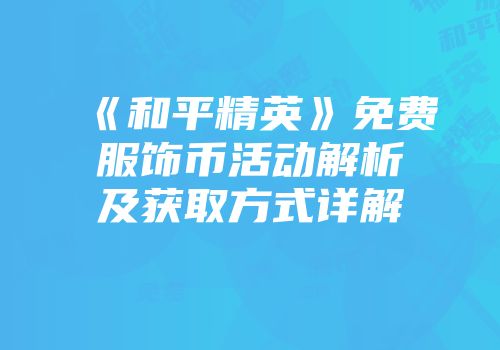 《和平精英》免费服饰币活动解析及获取方式详解