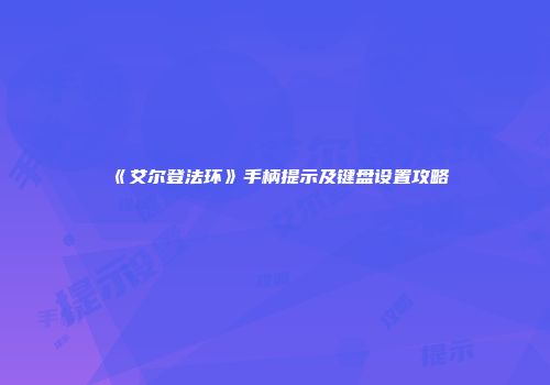 《艾尔登法环》手柄提示及键盘设置攻略