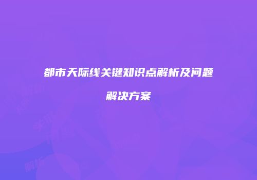 都市天际线关键知识点解析及问题解决方案