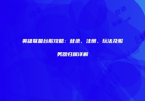 英雄联盟台服攻略：登录、注册、玩法及服务器归属详解