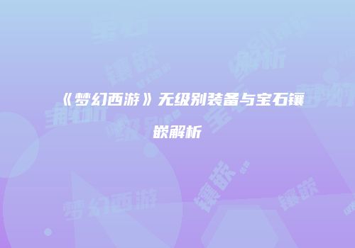 《梦幻西游》无级别装备与宝石镶嵌解析